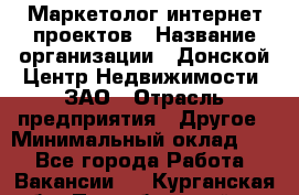 Маркетолог интернет-проектов › Название организации ­ Донской Центр Недвижимости, ЗАО › Отрасль предприятия ­ Другое › Минимальный оклад ­ 1 - Все города Работа » Вакансии   . Курганская обл.,Притобольный р-н